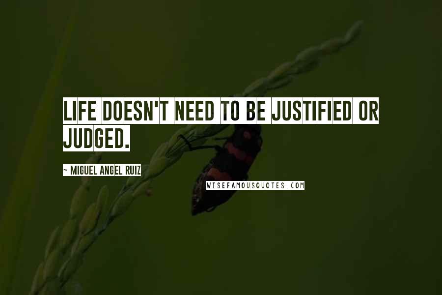Miguel Angel Ruiz Quotes: Life doesn't need to be justified or judged.