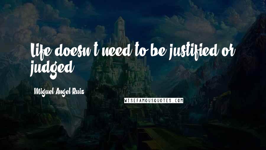 Miguel Angel Ruiz Quotes: Life doesn't need to be justified or judged.