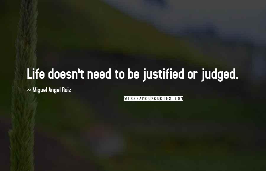 Miguel Angel Ruiz Quotes: Life doesn't need to be justified or judged.