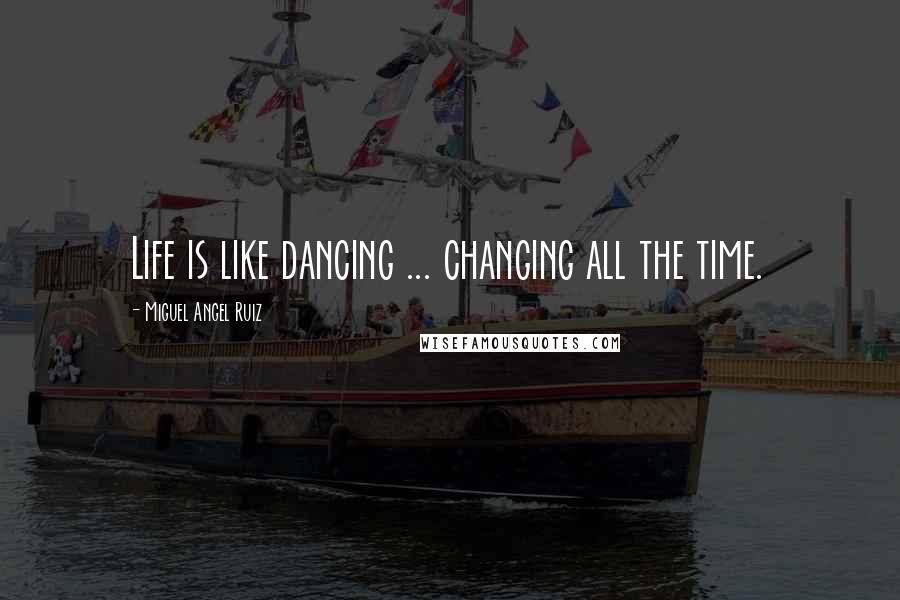 Miguel Angel Ruiz Quotes: Life is like dancing ... changing all the time.