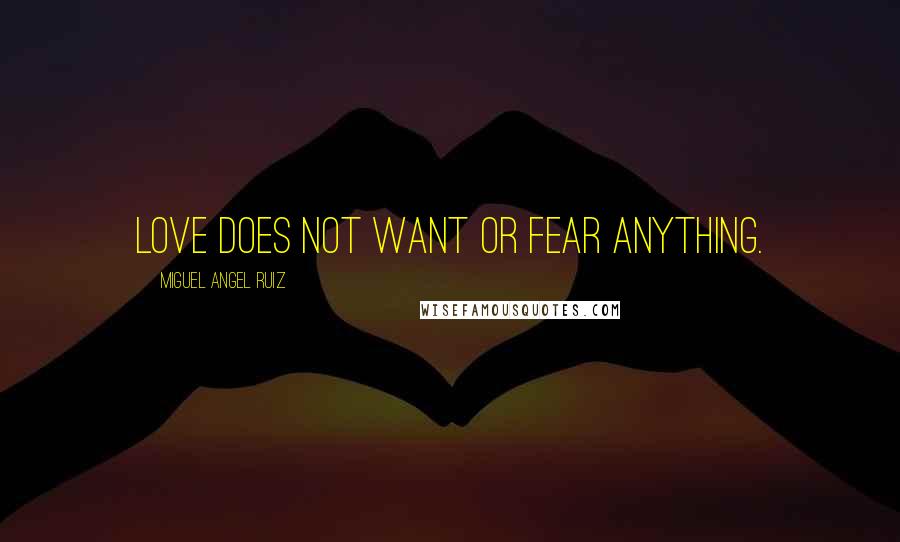 Miguel Angel Ruiz Quotes: Love does not want or fear anything.