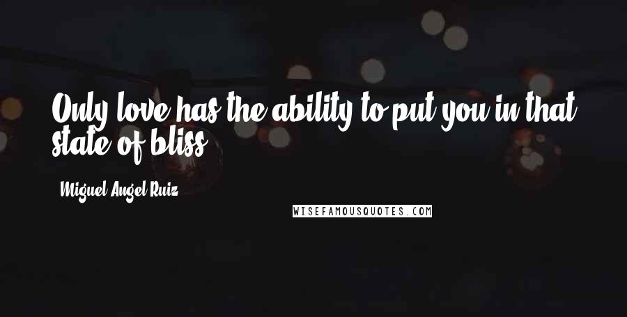 Miguel Angel Ruiz Quotes: Only love has the ability to put you in that state of bliss