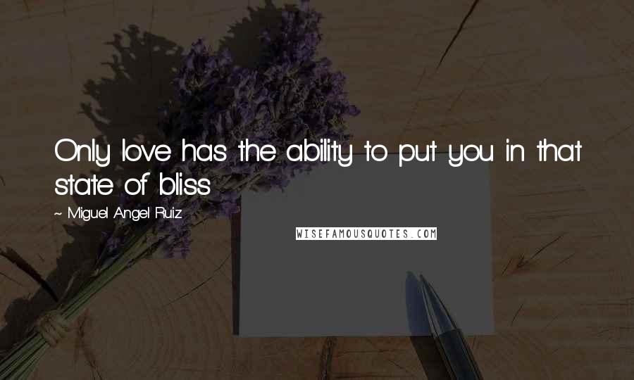 Miguel Angel Ruiz Quotes: Only love has the ability to put you in that state of bliss