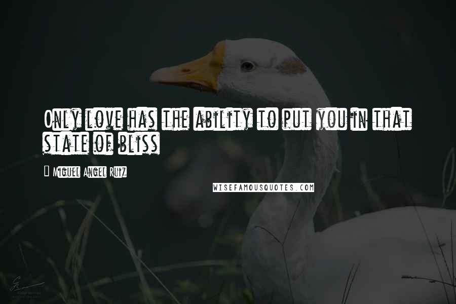 Miguel Angel Ruiz Quotes: Only love has the ability to put you in that state of bliss