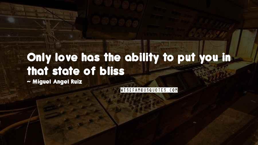 Miguel Angel Ruiz Quotes: Only love has the ability to put you in that state of bliss