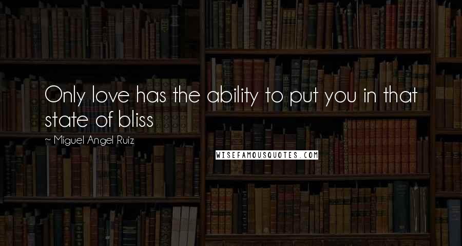 Miguel Angel Ruiz Quotes: Only love has the ability to put you in that state of bliss