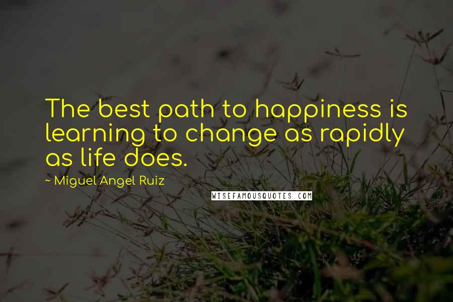 Miguel Angel Ruiz Quotes: The best path to happiness is learning to change as rapidly as life does.