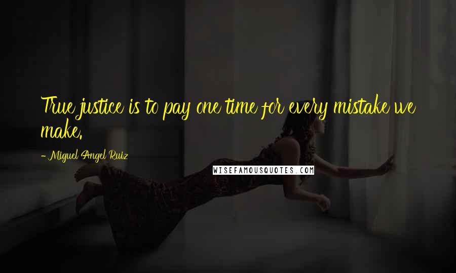 Miguel Angel Ruiz Quotes: True justice is to pay one time for every mistake we make.