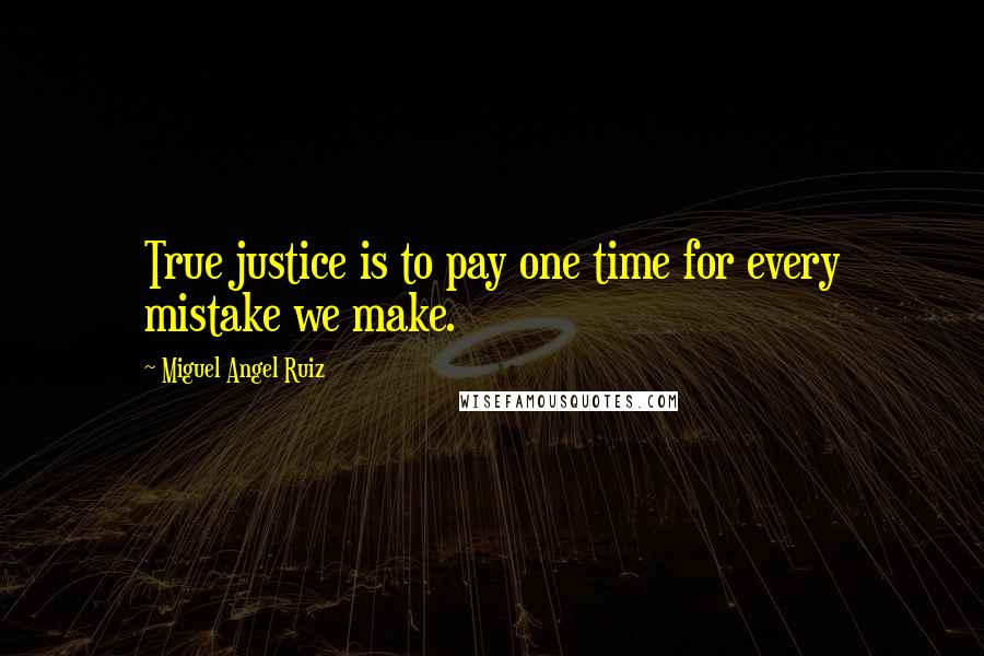 Miguel Angel Ruiz Quotes: True justice is to pay one time for every mistake we make.