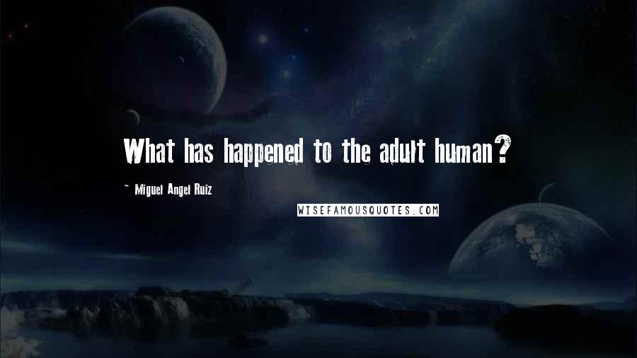 Miguel Angel Ruiz Quotes: What has happened to the adult human?