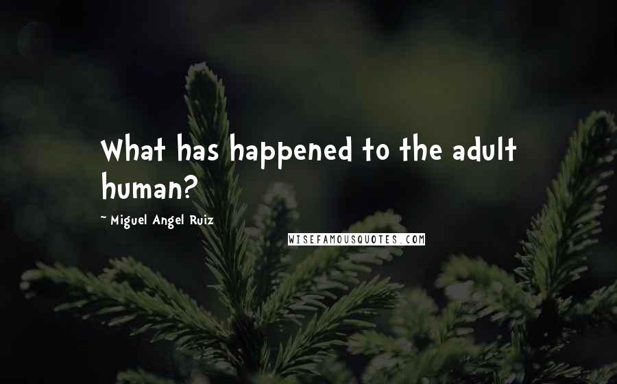 Miguel Angel Ruiz Quotes: What has happened to the adult human?