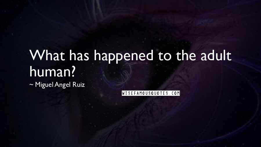 Miguel Angel Ruiz Quotes: What has happened to the adult human?