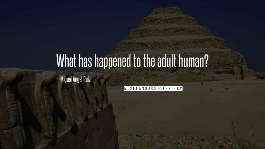 Miguel Angel Ruiz Quotes: What has happened to the adult human?