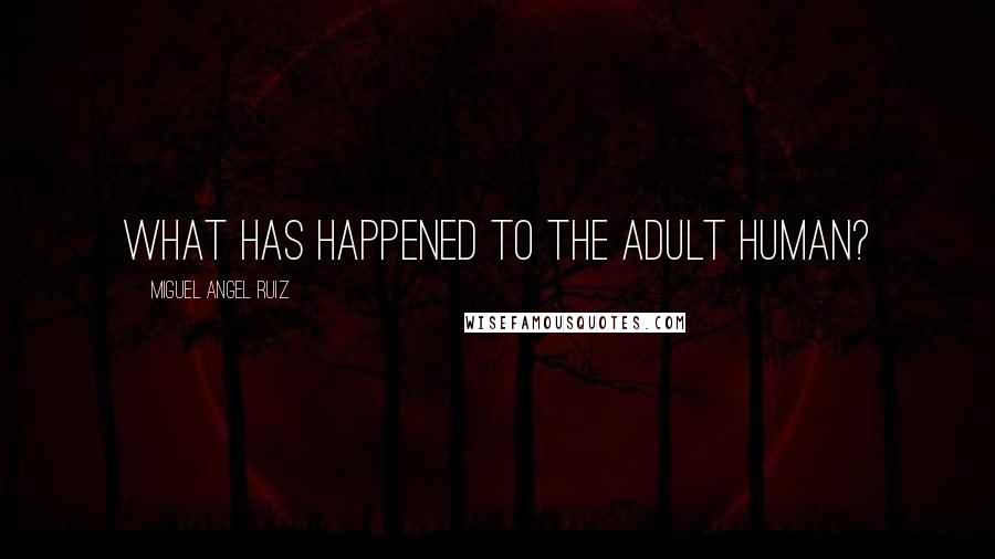 Miguel Angel Ruiz Quotes: What has happened to the adult human?