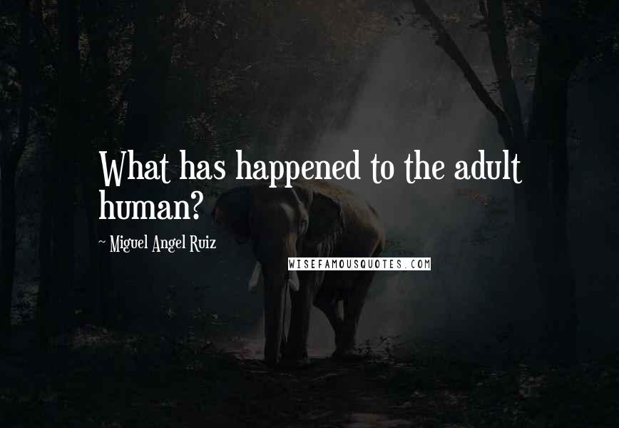 Miguel Angel Ruiz Quotes: What has happened to the adult human?