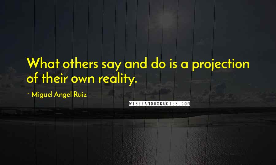 Miguel Angel Ruiz Quotes: What others say and do is a projection of their own reality.