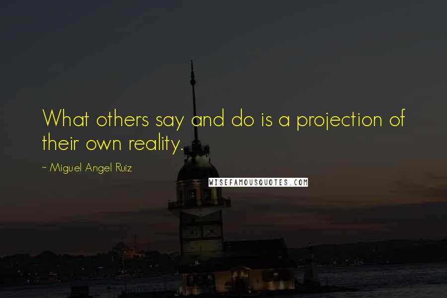 Miguel Angel Ruiz Quotes: What others say and do is a projection of their own reality.
