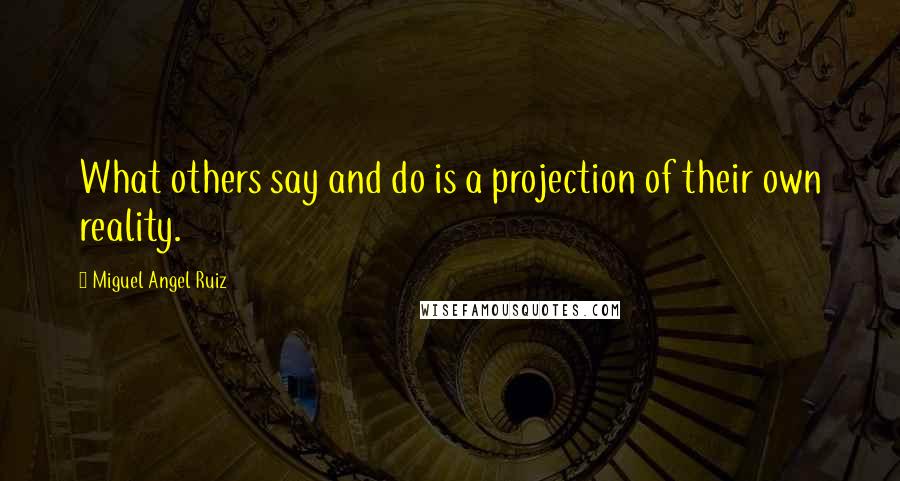 Miguel Angel Ruiz Quotes: What others say and do is a projection of their own reality.