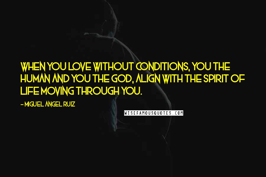 Miguel Angel Ruiz Quotes: When you love without conditions, you the human and you the God, align with the spirit of life moving through you.