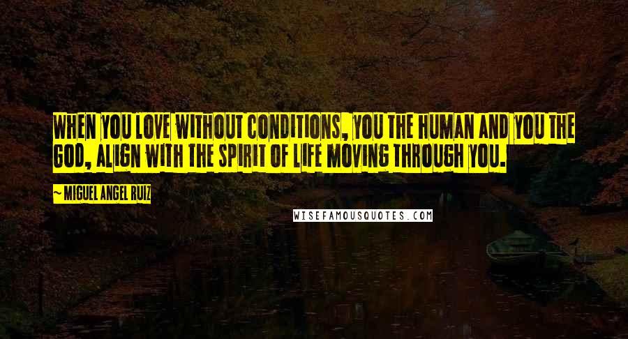 Miguel Angel Ruiz Quotes: When you love without conditions, you the human and you the God, align with the spirit of life moving through you.