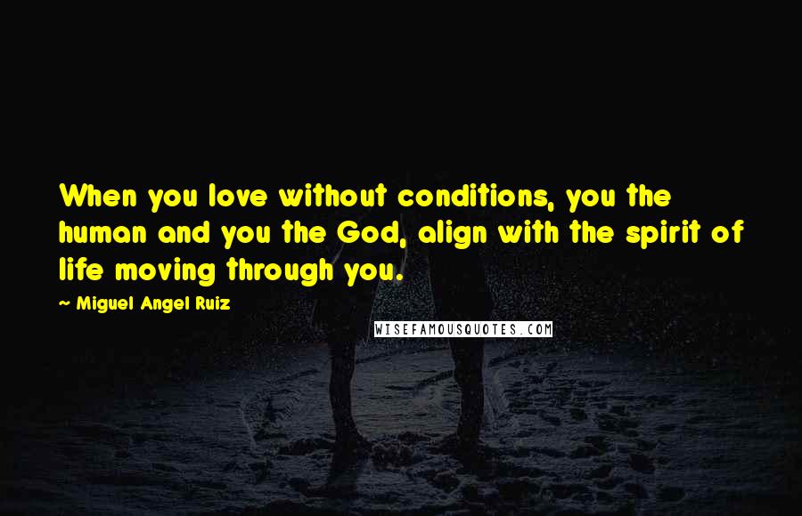 Miguel Angel Ruiz Quotes: When you love without conditions, you the human and you the God, align with the spirit of life moving through you.