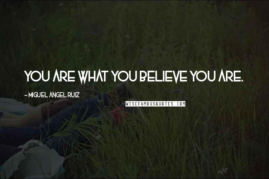 Miguel Angel Ruiz Quotes: You are what you believe you are.