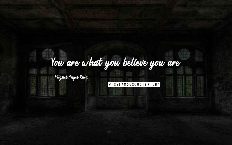 Miguel Angel Ruiz Quotes: You are what you believe you are.