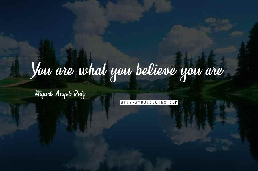 Miguel Angel Ruiz Quotes: You are what you believe you are.