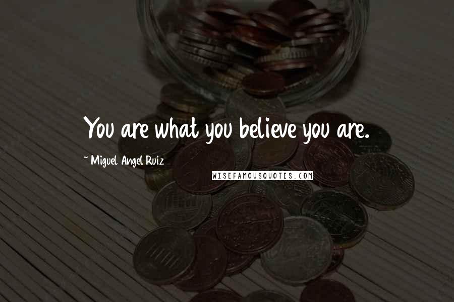 Miguel Angel Ruiz Quotes: You are what you believe you are.