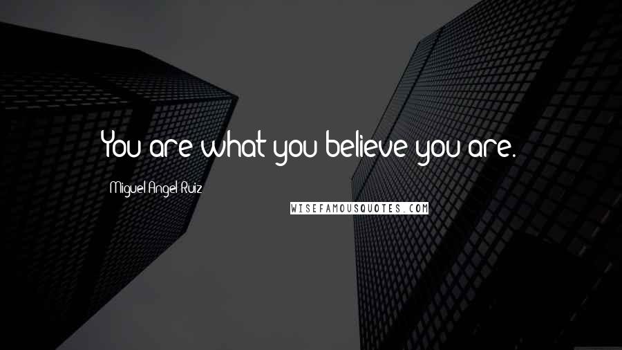 Miguel Angel Ruiz Quotes: You are what you believe you are.