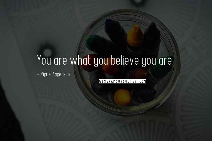 Miguel Angel Ruiz Quotes: You are what you believe you are.