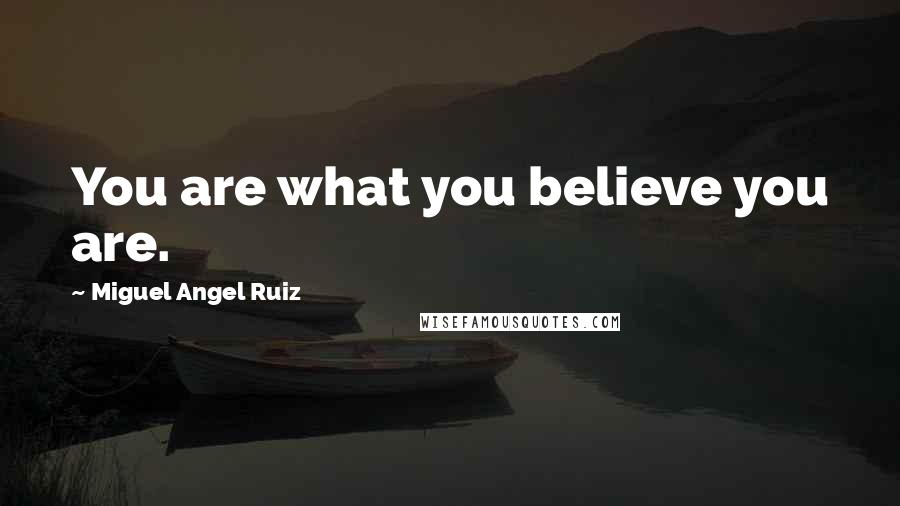 Miguel Angel Ruiz Quotes: You are what you believe you are.