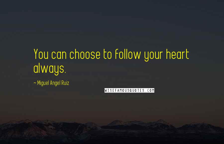 Miguel Angel Ruiz Quotes: You can choose to follow your heart always.