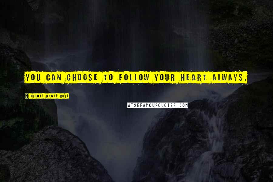 Miguel Angel Ruiz Quotes: You can choose to follow your heart always.