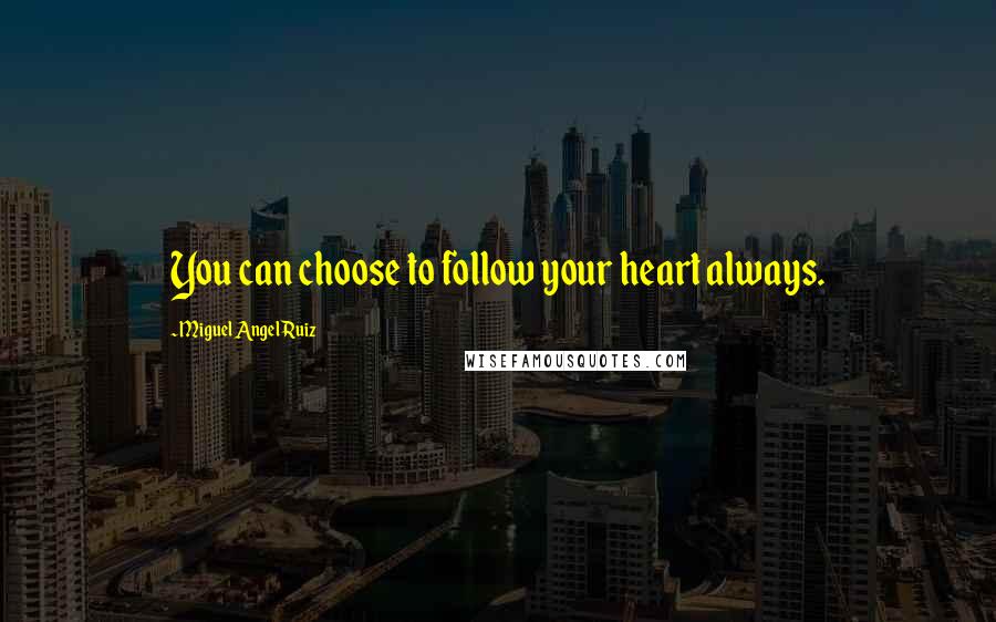 Miguel Angel Ruiz Quotes: You can choose to follow your heart always.