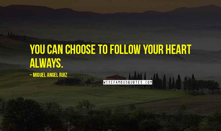 Miguel Angel Ruiz Quotes: You can choose to follow your heart always.