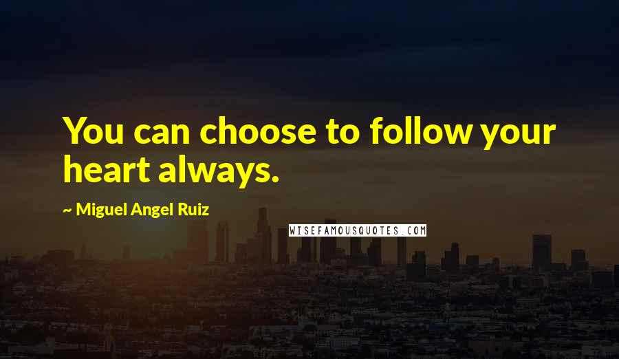 Miguel Angel Ruiz Quotes: You can choose to follow your heart always.