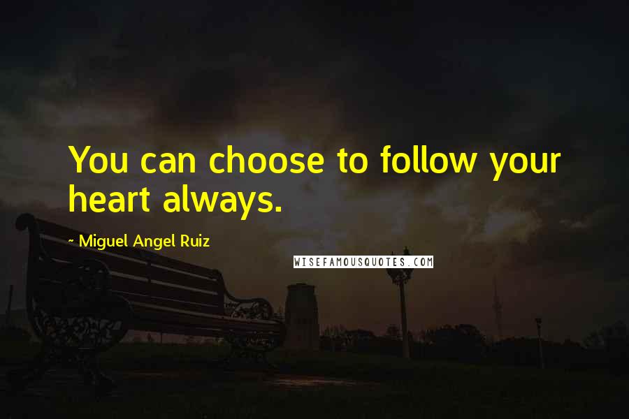 Miguel Angel Ruiz Quotes: You can choose to follow your heart always.