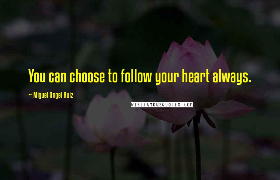 Miguel Angel Ruiz Quotes: You can choose to follow your heart always.