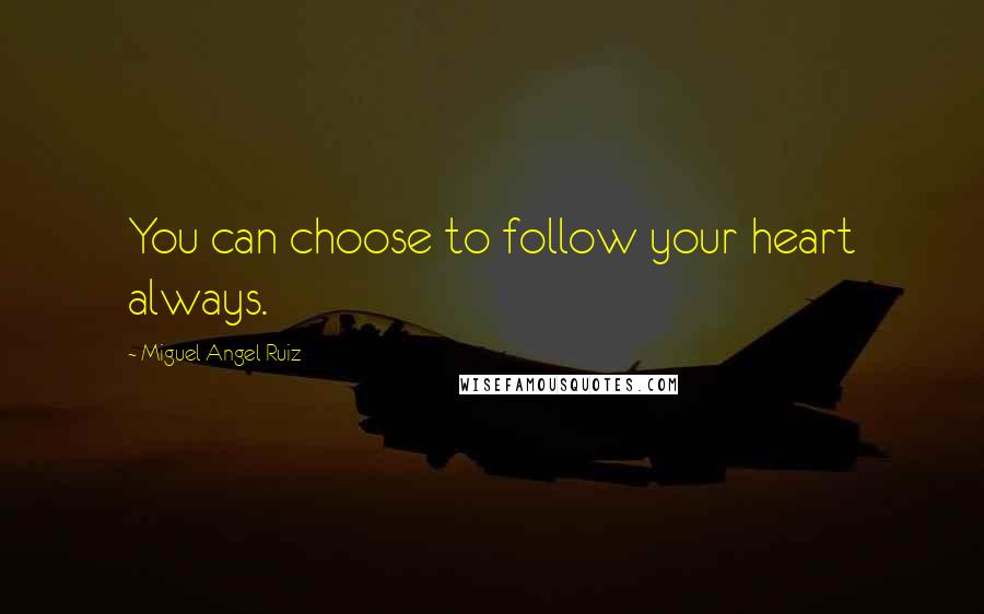 Miguel Angel Ruiz Quotes: You can choose to follow your heart always.