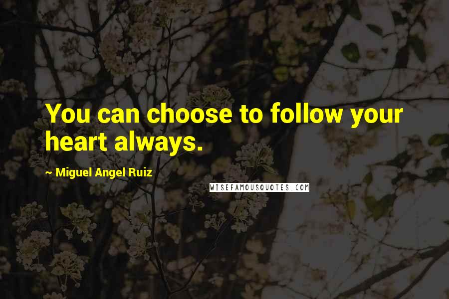 Miguel Angel Ruiz Quotes: You can choose to follow your heart always.