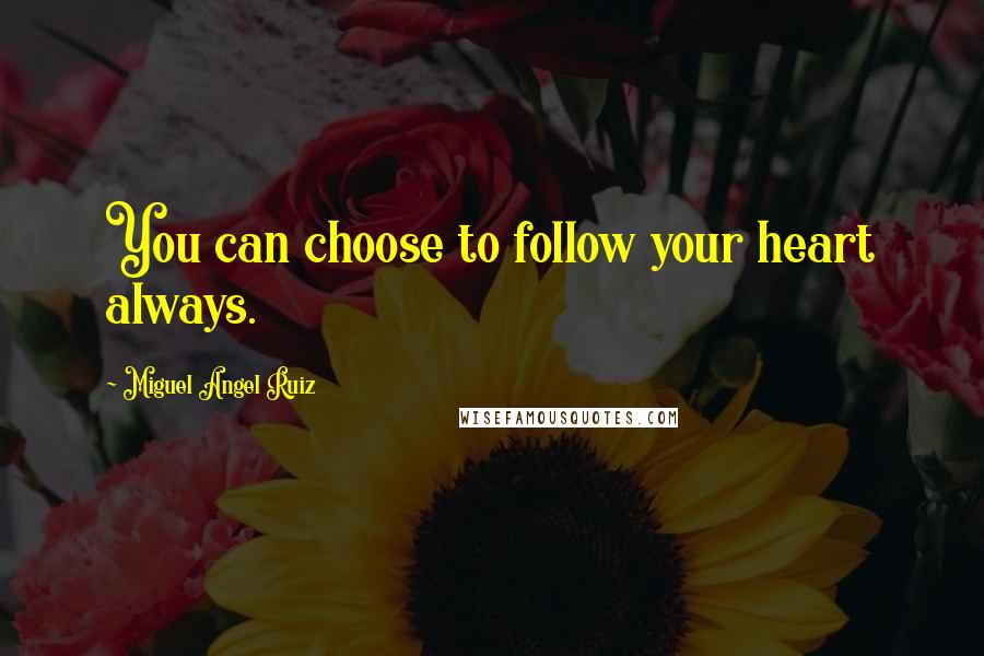 Miguel Angel Ruiz Quotes: You can choose to follow your heart always.