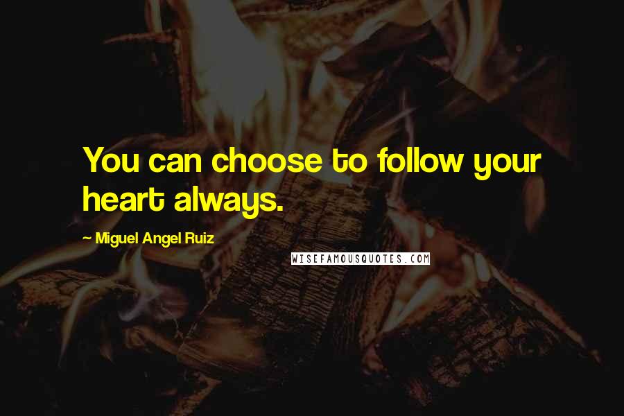 Miguel Angel Ruiz Quotes: You can choose to follow your heart always.