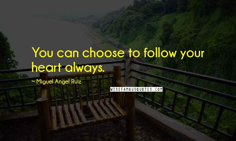 Miguel Angel Ruiz Quotes: You can choose to follow your heart always.