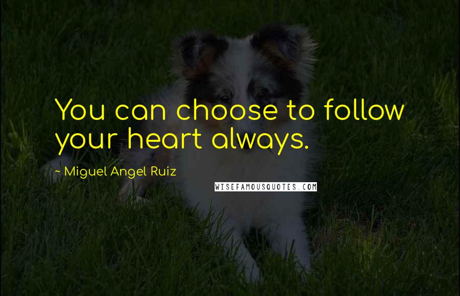 Miguel Angel Ruiz Quotes: You can choose to follow your heart always.