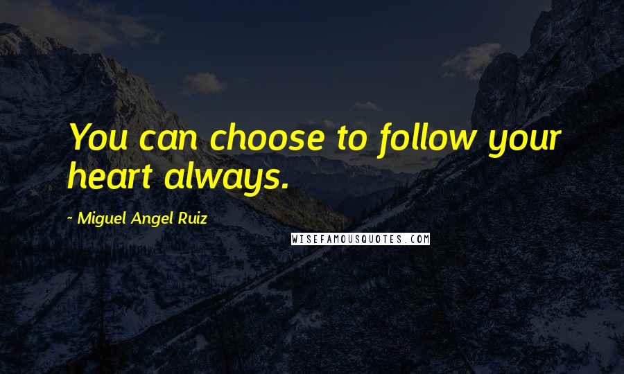 Miguel Angel Ruiz Quotes: You can choose to follow your heart always.