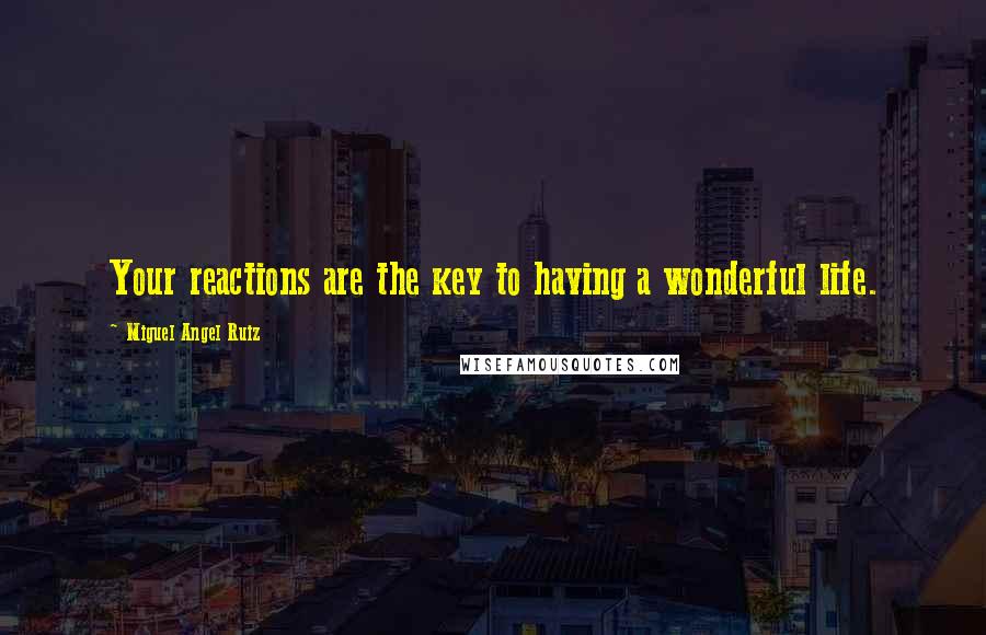 Miguel Angel Ruiz Quotes: Your reactions are the key to having a wonderful life.