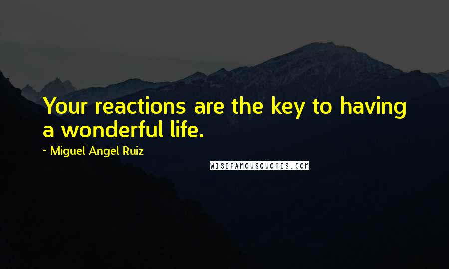 Miguel Angel Ruiz Quotes: Your reactions are the key to having a wonderful life.