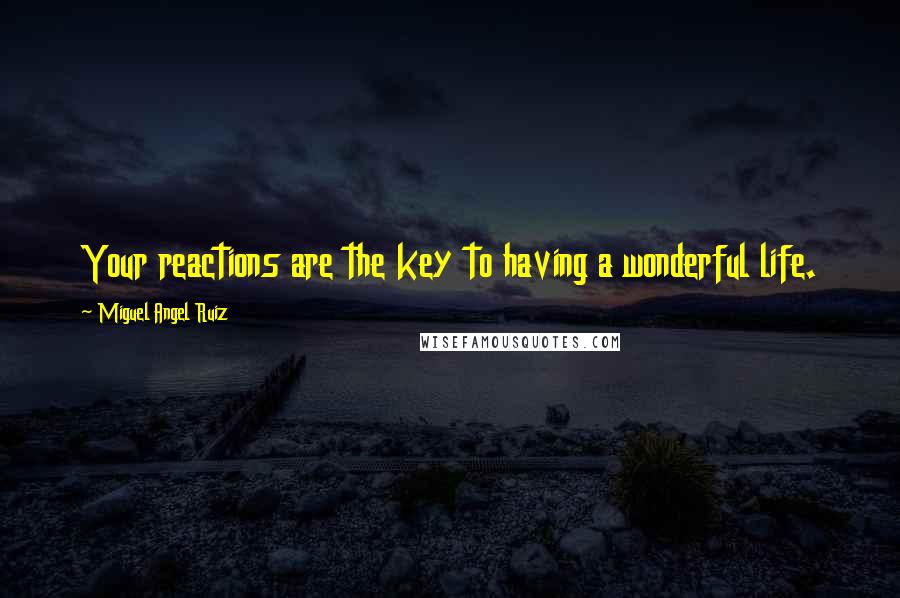 Miguel Angel Ruiz Quotes: Your reactions are the key to having a wonderful life.