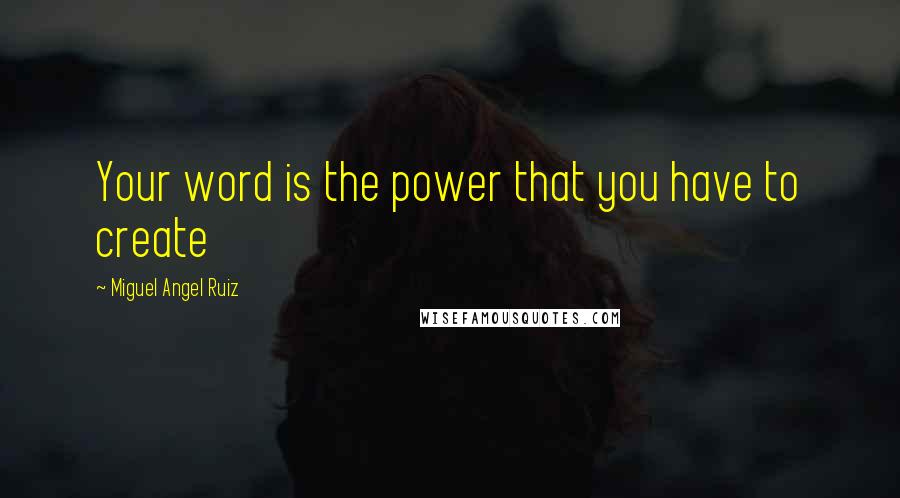 Miguel Angel Ruiz Quotes: Your word is the power that you have to create